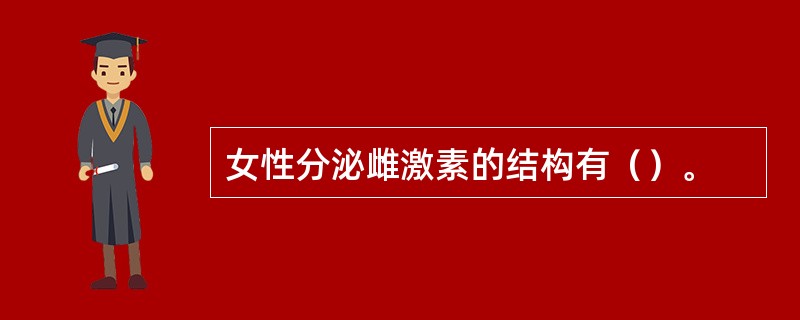 女性分泌雌激素的结构有（）。