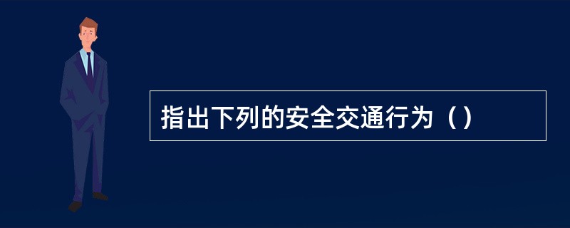 指出下列的安全交通行为（）