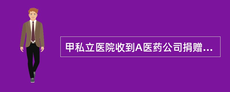 甲私立医院收到A医药公司捐赠的药品一批，发票注明的价值为30万元，捐赠协议规定该