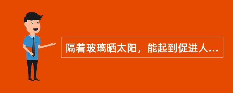 隔着玻璃晒太阳，能起到促进人体钙吸收的作用吗？