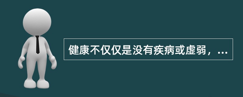 健康不仅仅是没有疾病或虚弱，而且是什么的完好状态（）