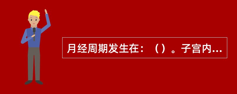 月经周期发生在：（）。子宫内膜上皮凹陷到固有膜形成：（）。月经后子宫内膜首先得到