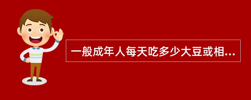 一般成年人每天吃多少大豆或相当的豆制品合适（）