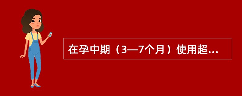 在孕中期（3―7个月）使用超声波（B超）对胎儿进行检查，主要的目的是（）