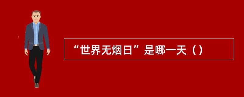 “世界无烟日”是哪一天（）