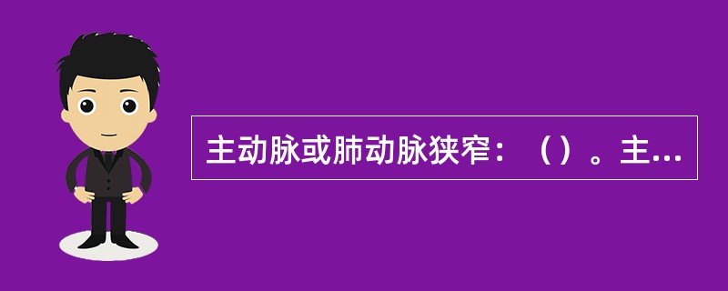 主动脉或肺动脉狭窄：（）。主动脉的血分流入肺动脉：（）。室间隔膜部缺损：（）。