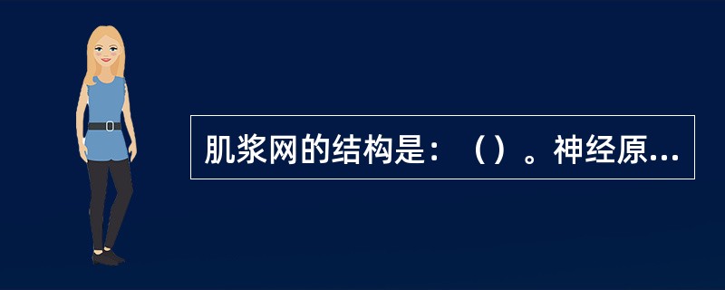 肌浆网的结构是：（）。神经原纤维的结构是：（）。构成神经元细胞骨架的是：（）。