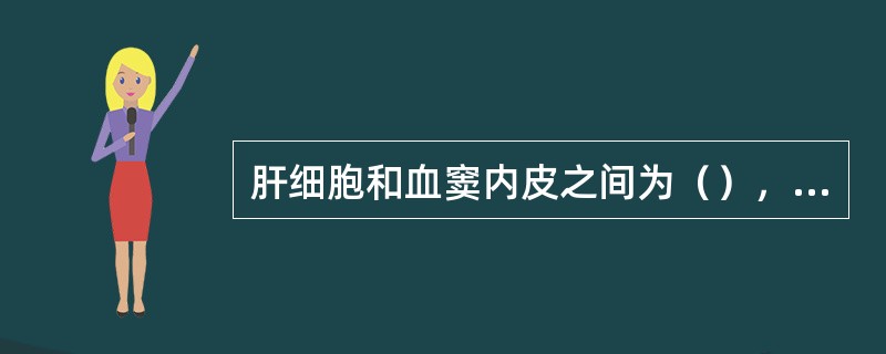 肝细胞和血窦内皮之间为（），内有（）细胞和（）纤维。