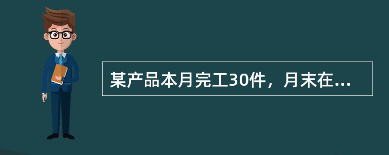 某产品本月完工30件，月末在产品20件，平均完工程度为40%，月初在产品成本为7