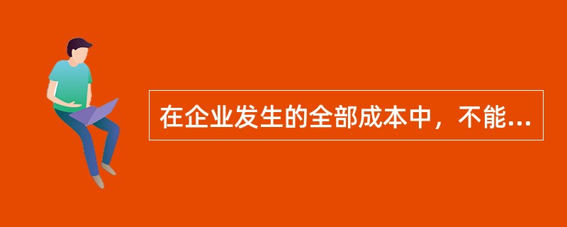 在企业发生的全部成本中，不能按“因果关系原则”和“合理地系统地分配原则”确认为费