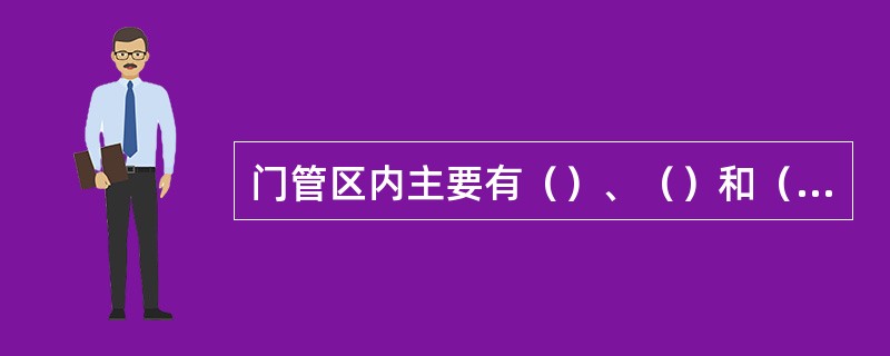 门管区内主要有（）、（）和（）。