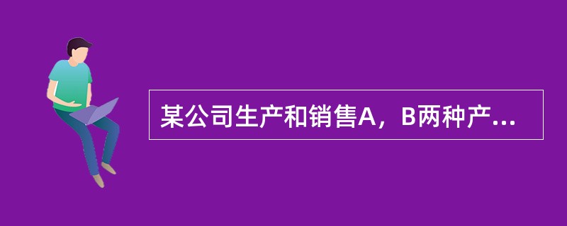 某公司生产和销售A，B两种产品，A产品的单价为5元，B产品的单价为2．5元：A产