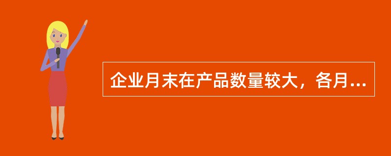 企业月末在产品数量较大，各月末在产品数量变化也较大，产品成本中原材料费用和工资、