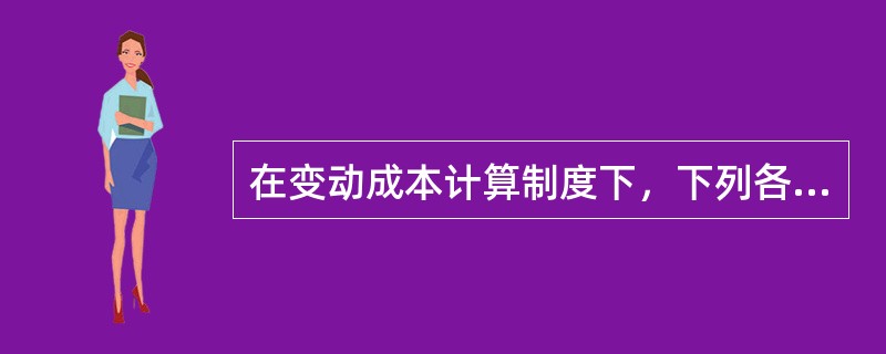 在变动成本计算制度下，下列各项中应计入产品成本的项目有（）。