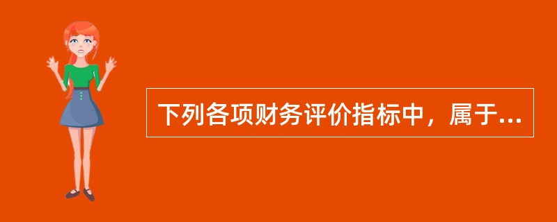 下列各项财务评价指标中，属于动态评价指标的有（）。