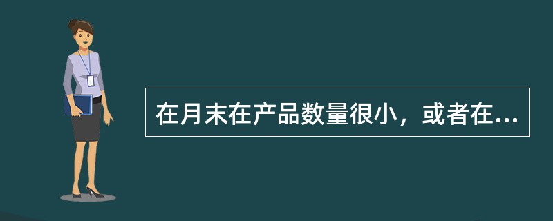 在月末在产品数量很小，或者在产品数量虽大但各月之间在产品数量变动不大，月初、月末