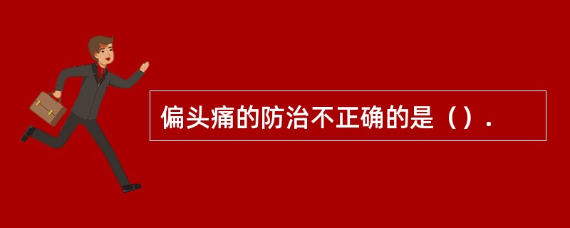 偏头痛的防治不正确的是（）.