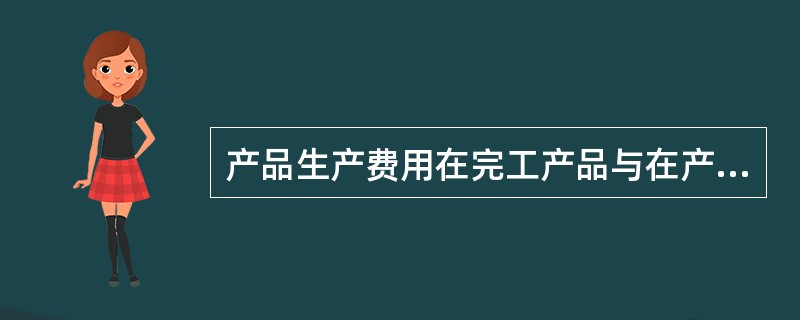 产品生产费用在完工产品与在产品之间分配，采用在产品成本按所耗的原材料费用计算，必