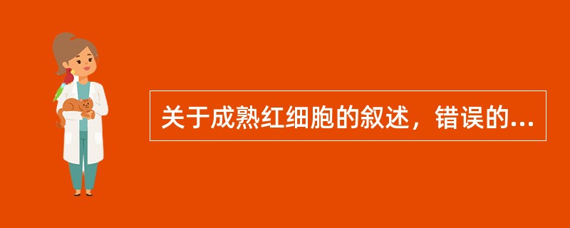 关于成熟红细胞的叙述，错误的是（）。