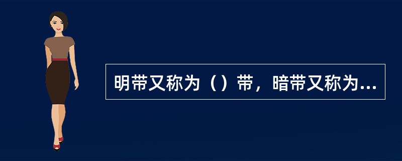 明带又称为（）带，暗带又称为（）带，明带中央由一条颜色较深的线称为（）线，暗带中