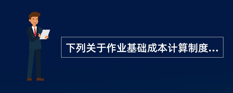 下列关于作业基础成本计算制度特点的说法中，不正确的有（）。