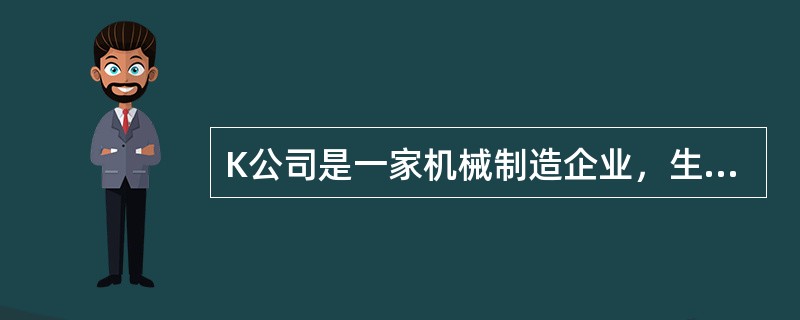 K公司是一家机械制造企业，生产多种规格的厨房设备，按照客户订单要求分批组织生产。