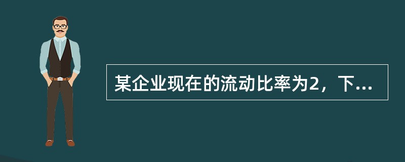 某企业现在的流动比率为2，下列（）会引起该比率降低。