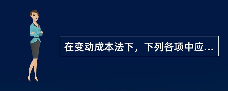 在变动成本法下，下列各项中应计入产品成本的项目有（）。