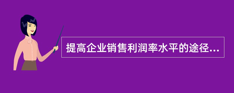 提高企业销售利润率水平的途径有（）。