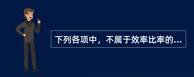 下列各项中，不属于效率比率的是（）。