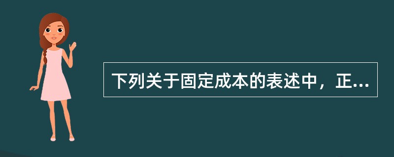 下列关于固定成本的表述中，正确的是（）。