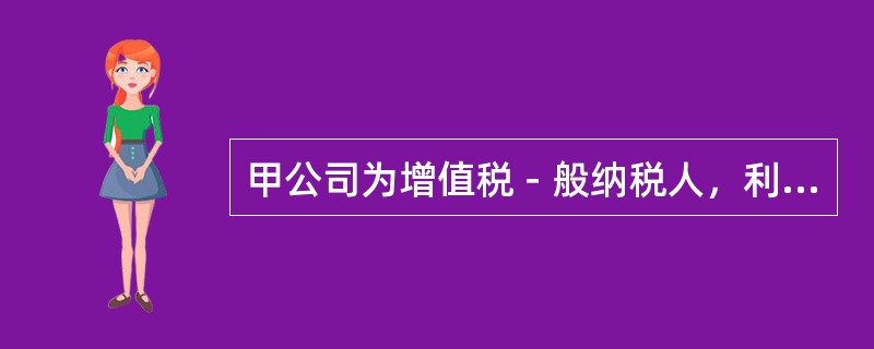 甲公司为增值税－般纳税人，利润表显示甲公司2012年的不含税销售收入为10000