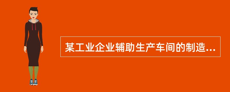 某工业企业辅助生产车间的制造费用不通过“制造费用”科目核