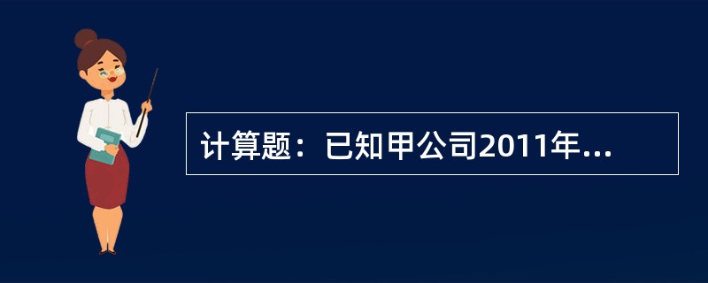 计算题：已知甲公司2011年年末的股东权益总额为30000万元，资产负债率为50