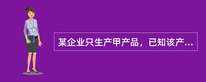 某企业只生产甲产品，已知该产品的单价为180元，单位变动成本为120元，销售收入