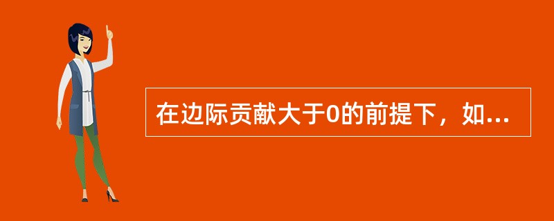 在边际贡献大于0的前提下，如果产品的单价与单位变动成本上升的金额相同，固定成本不