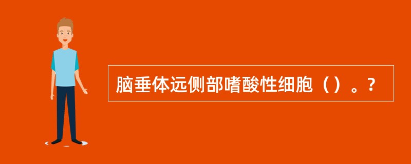 脑垂体远侧部嗜酸性细胞（）。?