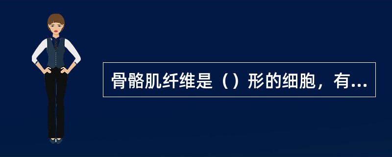 骨骼肌纤维是（）形的细胞，有（）个细胞核，胞浆内有许多与细胞长轴平行排列的（）。