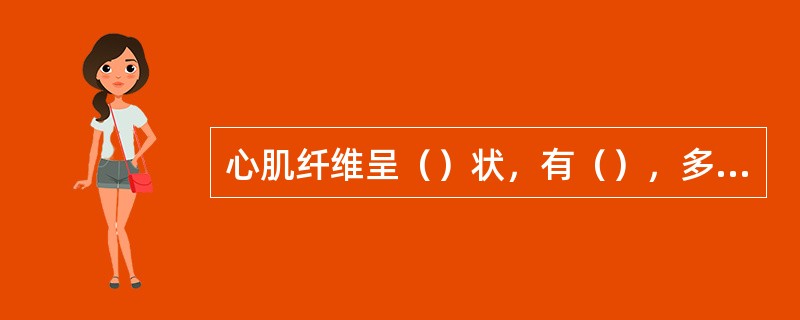 心肌纤维呈（）状，有（），多数细胞有（）个细胞核，相邻心肌纤维间互相连接处形成（