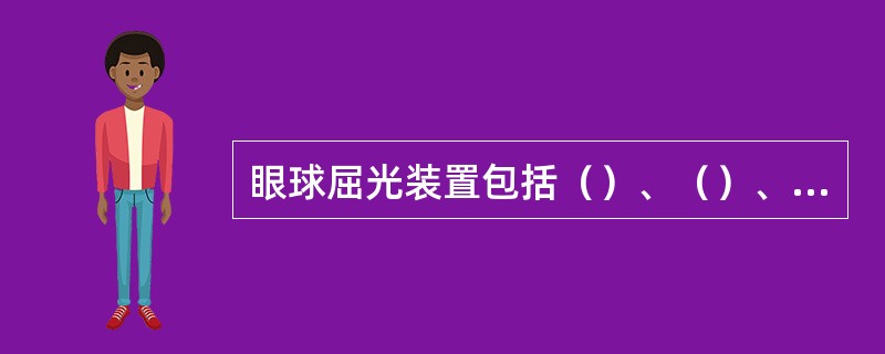 眼球屈光装置包括（）、（）、（）和（）。