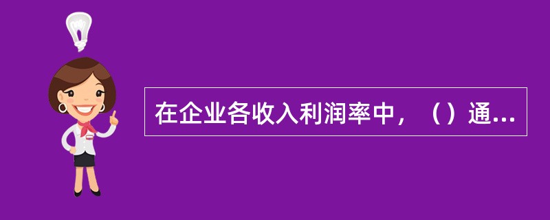 在企业各收入利润率中，（）通常是其他利润率的基础。