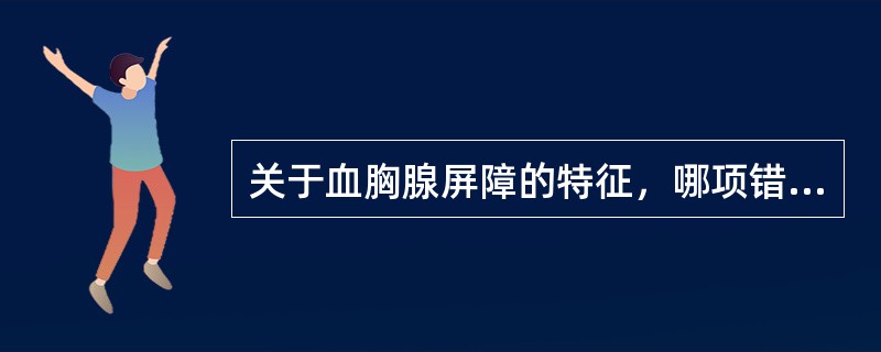 关于血胸腺屏障的特征，哪项错误（）。