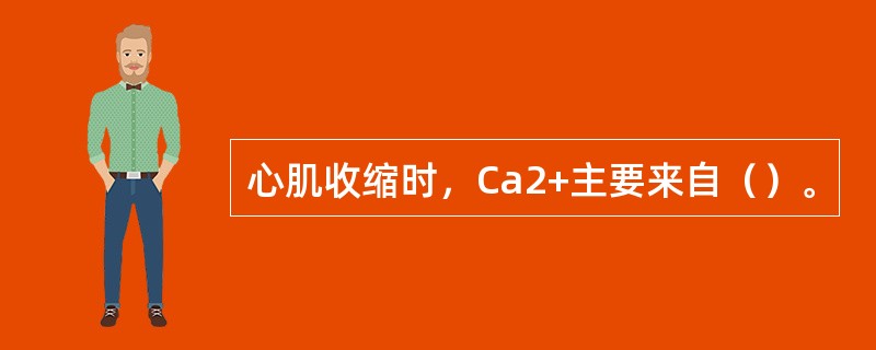 心肌收缩时，Ca2+主要来自（）。