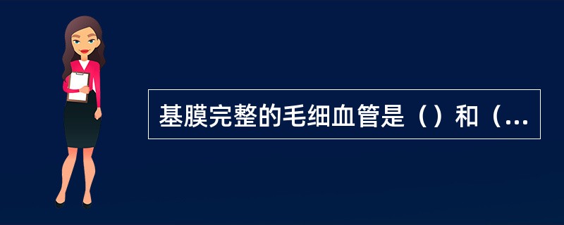 基膜完整的毛细血管是（）和（）。