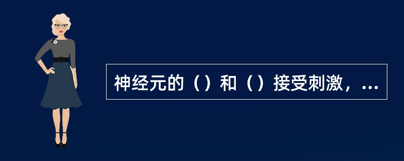 神经元的（）和（）接受刺激，（）传导神经冲动。?