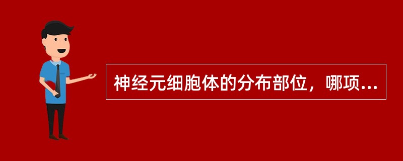 神经元细胞体的分布部位，哪项错误（）。?