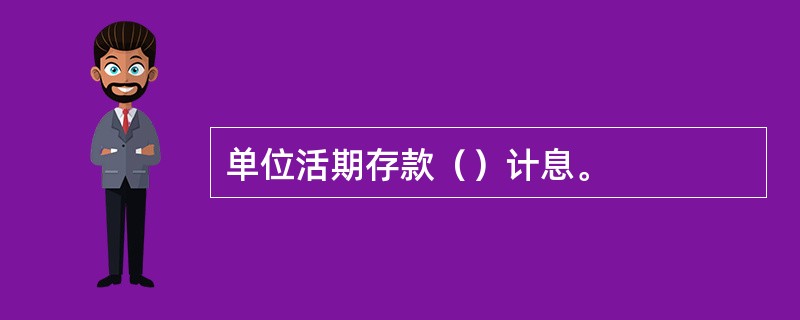 单位活期存款（）计息。