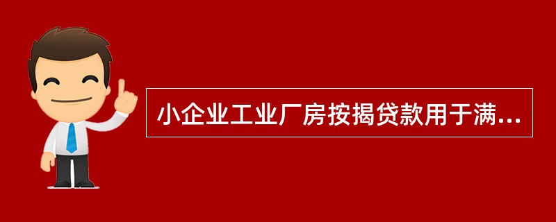 小企业工业厂房按揭贷款用于满足小企业借款人正常生产经营过程中购置工业厂房的资金需