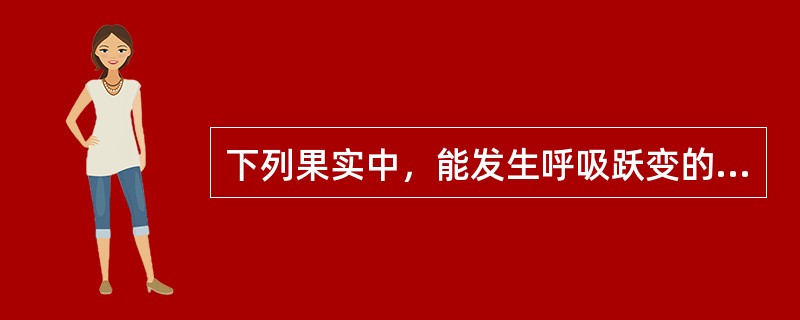 下列果实中，能发生呼吸跃变的有（）。