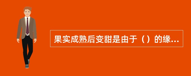 果实成熟后变甜是由于（）的缘故。